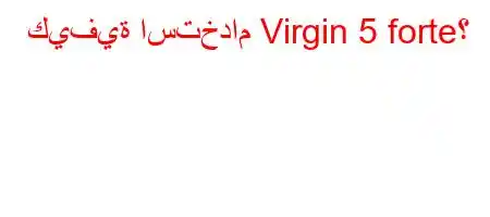 كيفية استخدام Virgin 5 forte؟